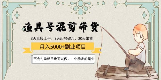 渔具号混剪带货项目：新手也可以做，一个稳定的副业安创网-网创项目资源站-副业项目-创业项目-搞钱项目安创网