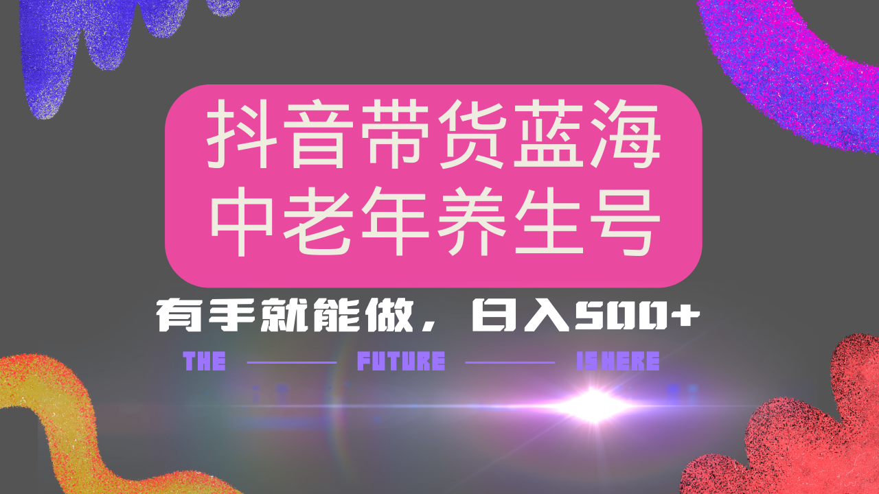 抖音带货冷门赛道，用AI做中老年养生号，可矩阵放大，小白也能月入30000+多种变现方式，保姆级教程安创网-网创项目资源站-副业项目-创业项目-搞钱项目安创网