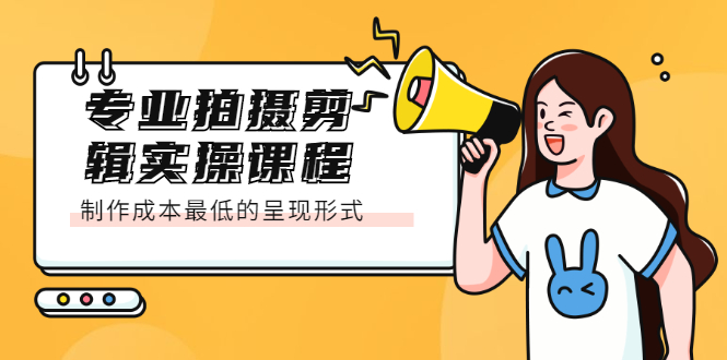专业拍摄剪辑实操课程：制作成本最低的呈现形式安创网-网创项目资源站-副业项目-创业项目-搞钱项目安创网