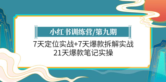 小红书训练营/第九期：7天定位实战+7天爆款拆解实战，21天爆款笔记实操安创网-网创项目资源站-副业项目-创业项目-搞钱项目安创网