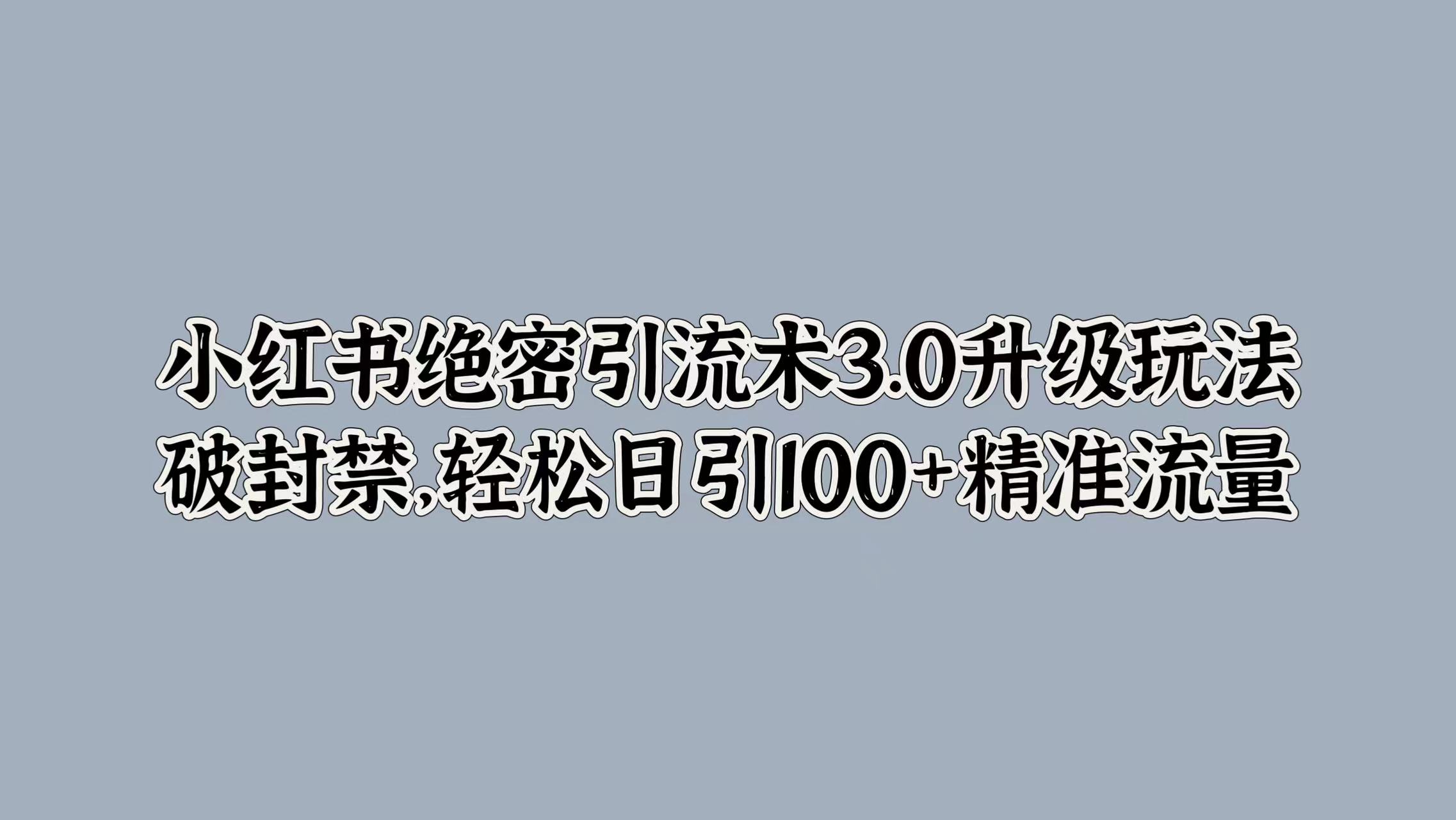 小红书绝密引流术3.0升级玩法，破封禁，轻松日引100+精准流量安创网-网创项目资源站-副业项目-创业项目-搞钱项目安创网