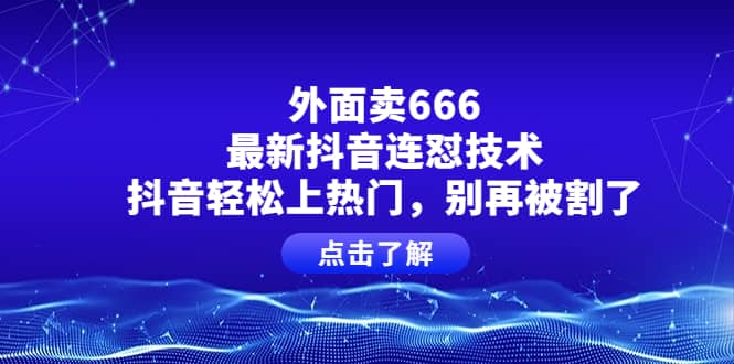 外面卖666的最新抖音连怼技术，抖音轻松上热门，别再被割了安创网-网创项目资源站-副业项目-创业项目-搞钱项目安创网
