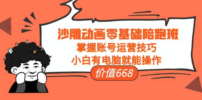 沙雕动画零基础陪跑班，掌握账号运营技巧，小白有电脑就能操作（价值668）安创网-网创项目资源站-副业项目-创业项目-搞钱项目安创网