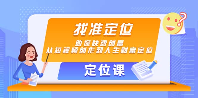 【定位课】找准定位，助你快速创富，从短视频创作到人生财富定位安创网-网创项目资源站-副业项目-创业项目-搞钱项目安创网