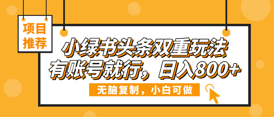 小绿书头条双重玩法，有账号就行，日入800+安创网-网创项目资源站-副业项目-创业项目-搞钱项目安创网