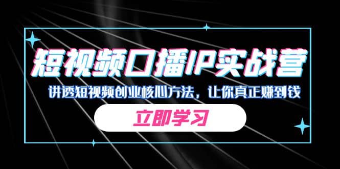 某收费培训：短视频口播IP实战营，讲透短视频创业核心方法，让你真正赚到钱安创网-网创项目资源站-副业项目-创业项目-搞钱项目安创网