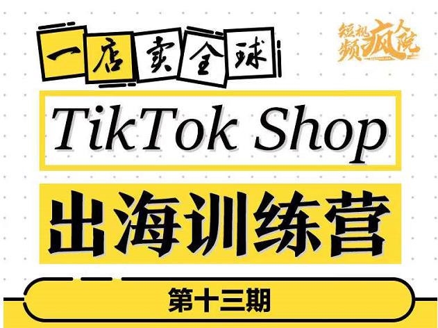 TikTokShop出海训练营（第十三期），打开全球流量新思维，出海抢占全球新流量，一店卖全球安创网-网创项目资源站-副业项目-创业项目-搞钱项目安创网