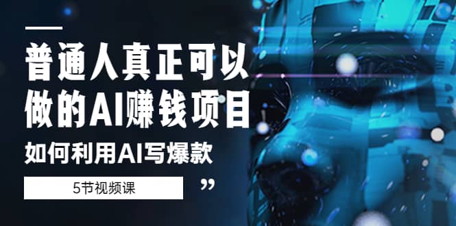 普通人真正可以做的AI赚钱项目-如何利用AI写爆款（5节视频课）安创网-网创项目资源站-副业项目-创业项目-搞钱项目安创网