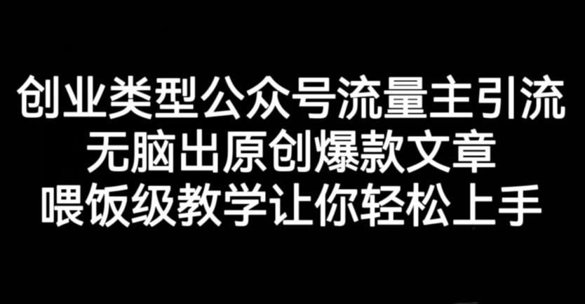 创业类型公众号流量主引流项目，无脑出原创爆款文章，喂饭级教学让你轻松上手【揭秘】安创网-网创项目资源站-副业项目-创业项目-搞钱项目安创网