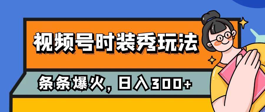 视频号时装秀玩法，条条流量2W+，保姆级教学，每天5分钟收入300+安创网-网创项目资源站-副业项目-创业项目-搞钱项目安创网