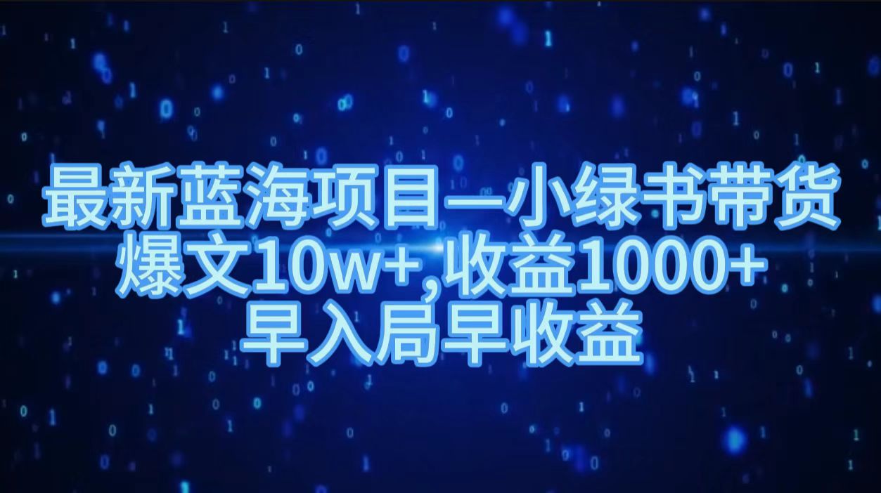 最新蓝海项目小绿书带货，爆文10w＋，收益1000＋，早入局早获益！！安创网-网创项目资源站-副业项目-创业项目-搞钱项目安创网