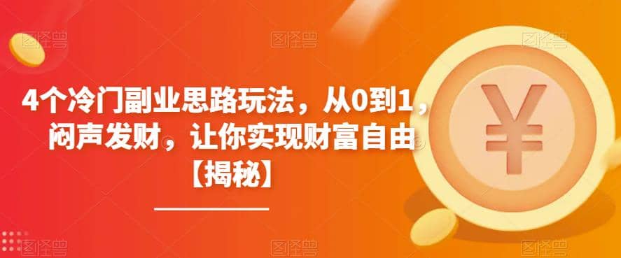 4个冷门副业思路玩法，从0到1，闷声发财，让你实现财富自由【揭秘】安创网-网创项目资源站-副业项目-创业项目-搞钱项目安创网