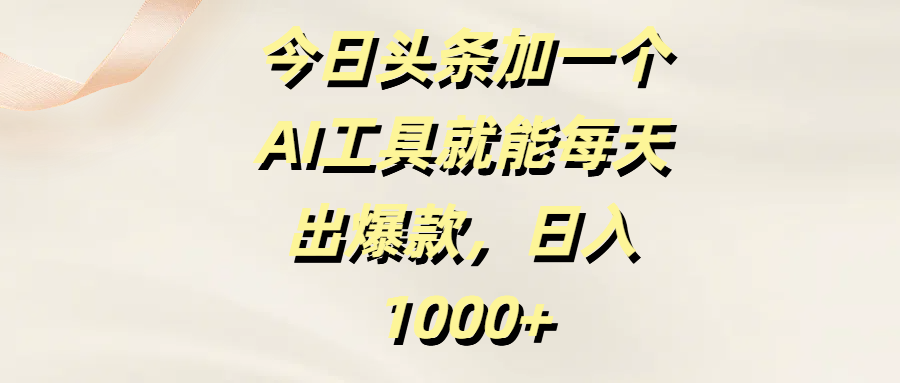 今日头条加一个AI工具就能每天出爆款，日入1000+安创网-网创项目资源站-副业项目-创业项目-搞钱项目安创网