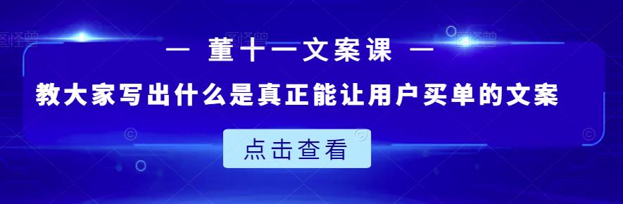 董十一文案课：教大家写出什么是真正能让用户买单的文案安创网-网创项目资源站-副业项目-创业项目-搞钱项目安创网