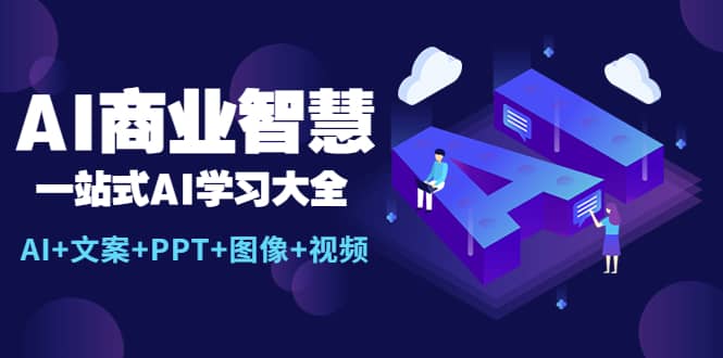 AI商业智慧：一站式AI学习大全【AI+文案+PPT+图像+视频】安创网-网创项目资源站-副业项目-创业项目-搞钱项目安创网