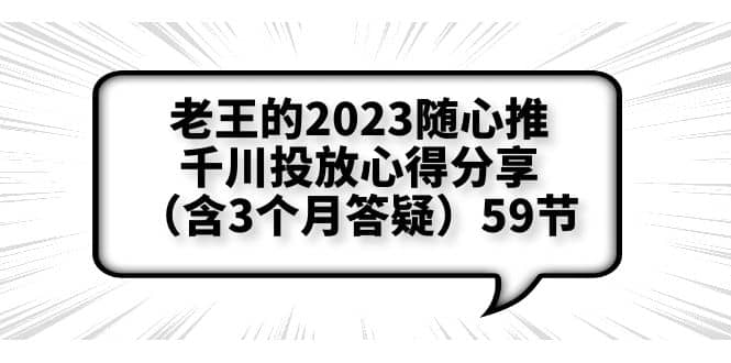 老王的2023随心推+千川投放心得分享（含3个月答疑）59节安创网-网创项目资源站-副业项目-创业项目-搞钱项目安创网