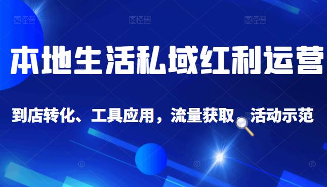 本地生活私域运营课：流量获取、工具应用，到店转化等全方位教学安创网-网创项目资源站-副业项目-创业项目-搞钱项目安创网