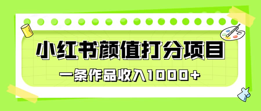 适合0基础小白的小红书颜值打分项目，一条作品收入1000+安创网-网创项目资源站-副业项目-创业项目-搞钱项目安创网