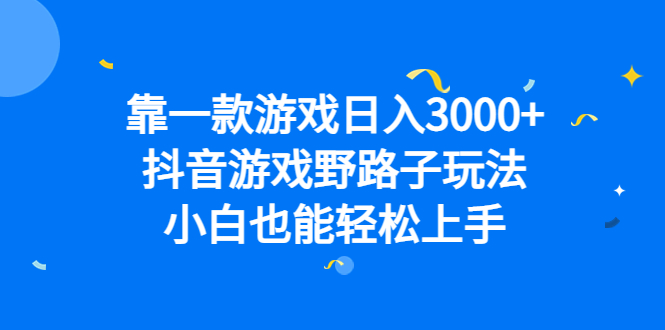 靠一款游戏日入3000+，抖音游戏野路子玩法，小白也能轻松上手安创网-网创项目资源站-副业项目-创业项目-搞钱项目安创网