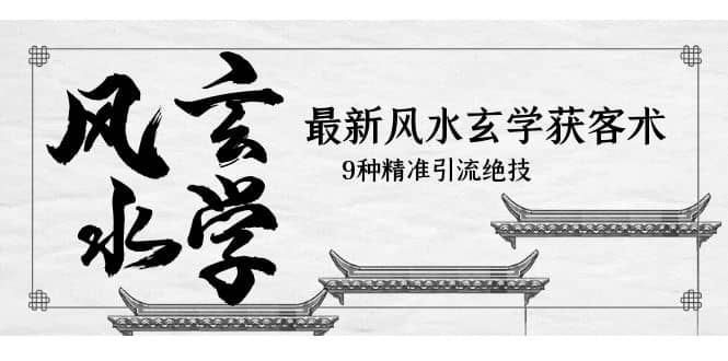最新风水玄学-获客术，9种精准引流绝技（专题课）安创网-网创项目资源站-副业项目-创业项目-搞钱项目安创网