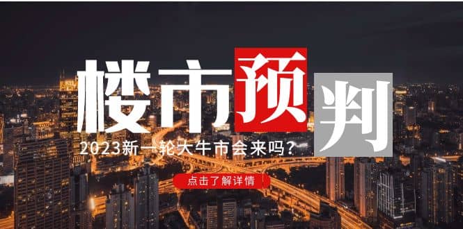 某公众号付费文章《2023楼市预判：新一轮大牛市会来吗？》安创网-网创项目资源站-副业项目-创业项目-搞钱项目安创网