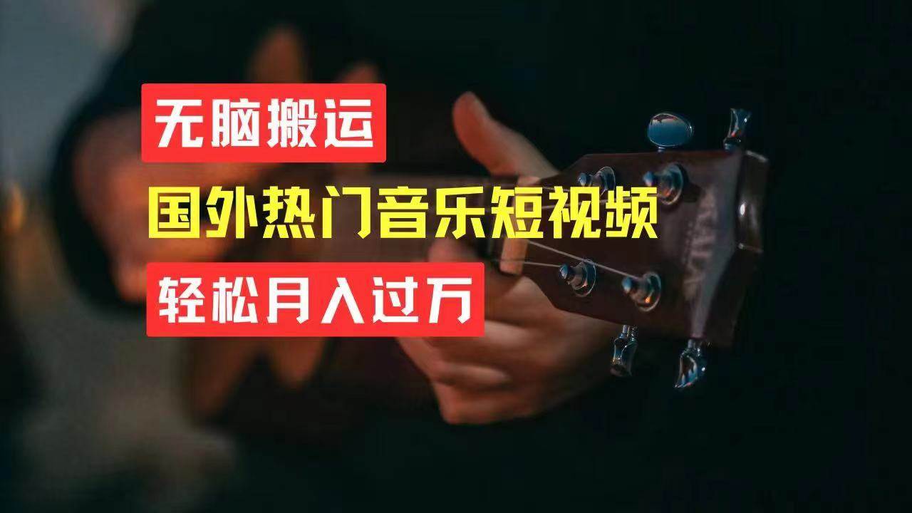 无脑搬运国外热门音乐短视频，轻松月入过万安创网-网创项目资源站-副业项目-创业项目-搞钱项目安创网