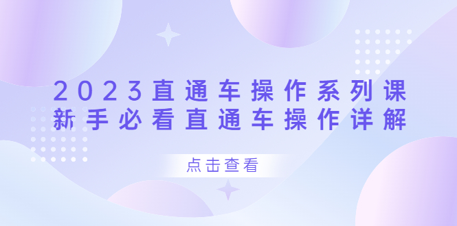 2023直通车操作 系列课，新手必看直通车操作详解安创网-网创项目资源站-副业项目-创业项目-搞钱项目安创网