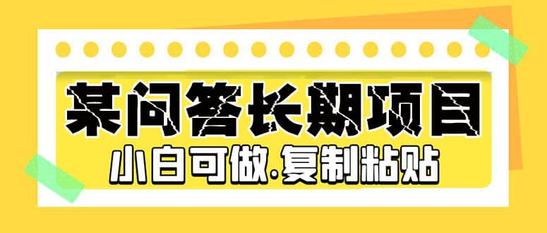某问答长期项目，简单复制粘贴，小白可做安创网-网创项目资源站-副业项目-创业项目-搞钱项目安创网