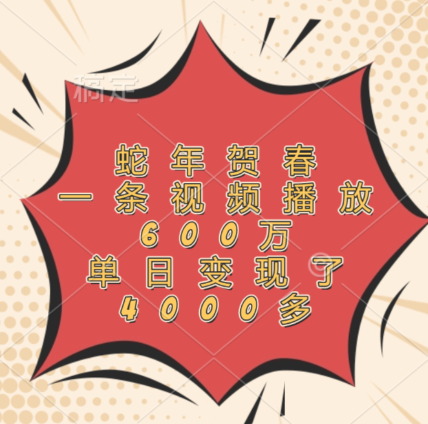 蛇年贺春，一条视频播放600万，单日变现了4000多安创网-网创项目资源站-副业项目-创业项目-搞钱项目安创网