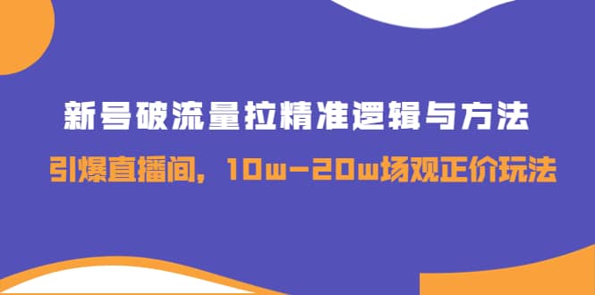 新号破流量拉精准逻辑与方法，引爆直播间，10w-20w场观正价玩法安创网-网创项目资源站-副业项目-创业项目-搞钱项目安创网