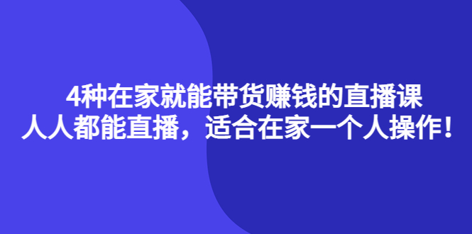 4种在家就能带货赚钱的直播课，人人都能直播，适合在家一个人操作！安创网-网创项目资源站-副业项目-创业项目-搞钱项目安创网