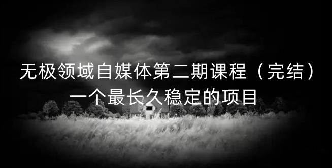 无极领域自媒体第二期课程（完结），一个最长久稳定的项目安创网-网创项目资源站-副业项目-创业项目-搞钱项目安创网