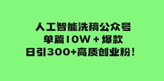 人工智能洗稿公众号单篇10W＋爆款，日引300+高质创业粉！安创网-网创项目资源站-副业项目-创业项目-搞钱项目安创网