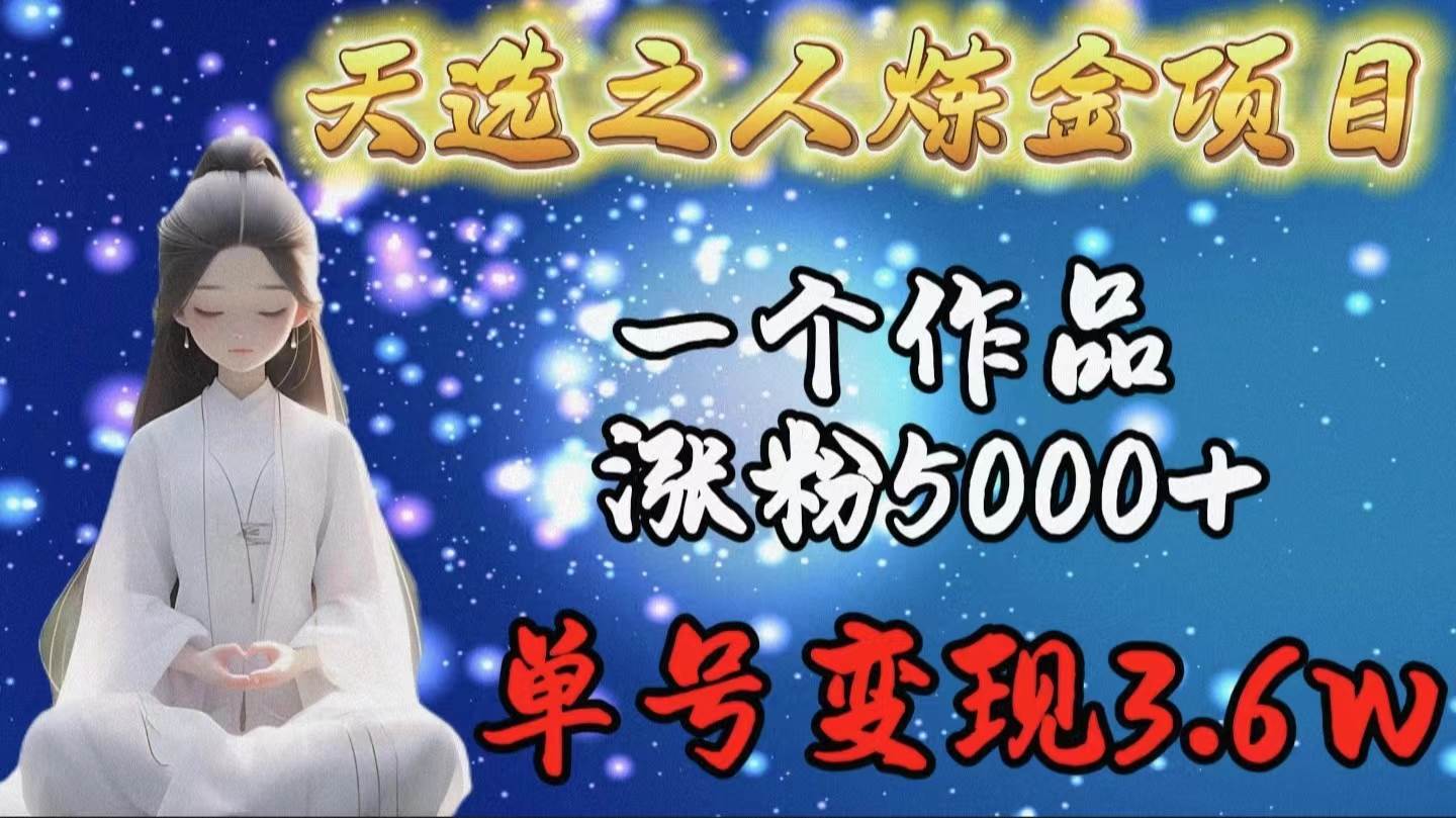 天选之人炼金项目，一个作品涨粉5000+，单号变现3.6w安创网-网创项目资源站-副业项目-创业项目-搞钱项目安创网