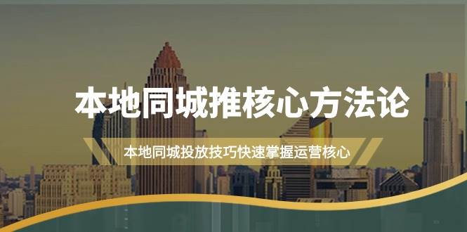 本地同城·推核心方法论，本地同城投放技巧快速掌握运营核心（16节课）安创网-网创项目资源站-副业项目-创业项目-搞钱项目安创网