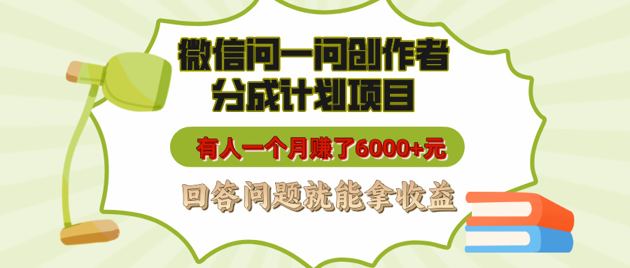 微信问一问创作者分成计划项目，有人一个月赚了6000+元，回答问题就能拿收益安创网-网创项目资源站-副业项目-创业项目-搞钱项目安创网