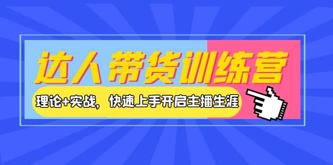 达人带货训练营，理论+实战，快速上手开启主播生涯！安创网-网创项目资源站-副业项目-创业项目-搞钱项目安创网
