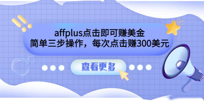 affplus点击即可赚美金，简单三步操作，每次点击赚300美元【视频教程】安创网-网创项目资源站-副业项目-创业项目-搞钱项目安创网