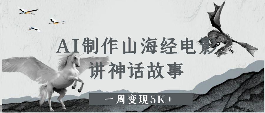 AI制作山海经电影，讲神话故事，一周变现5K+安创网-网创项目资源站-副业项目-创业项目-搞钱项目安创网