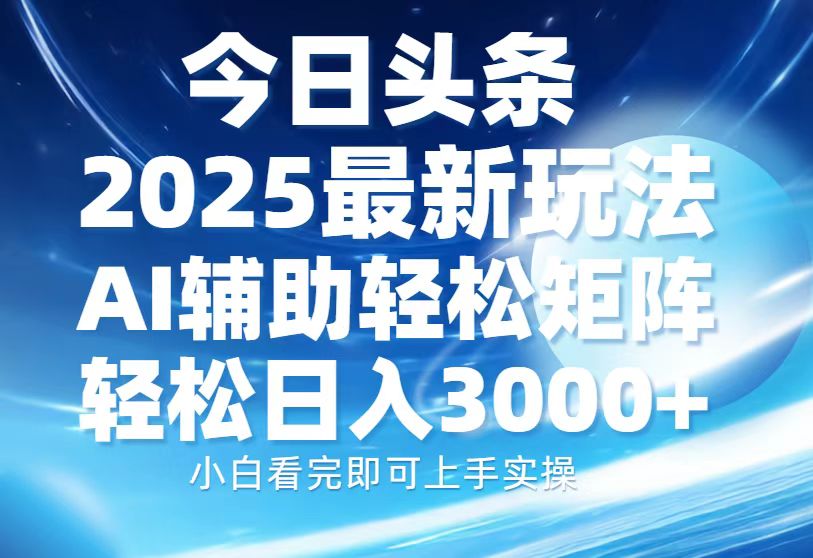 今日头条2025最新玩法，思路简单，复制粘贴，AI辅助，轻松矩阵日入3000+安创网-网创项目资源站-副业项目-创业项目-搞钱项目安创网