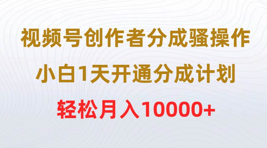 视频号创作者分成骚操作，小白1天开通分成计划，轻松月入10000+安创网-网创项目资源站-副业项目-创业项目-搞钱项目安创网