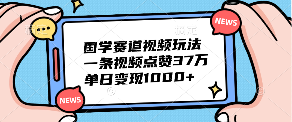 国学赛道视频玩法，单日变现1000+，一条视频点赞37万安创网-网创项目资源站-副业项目-创业项目-搞钱项目安创网