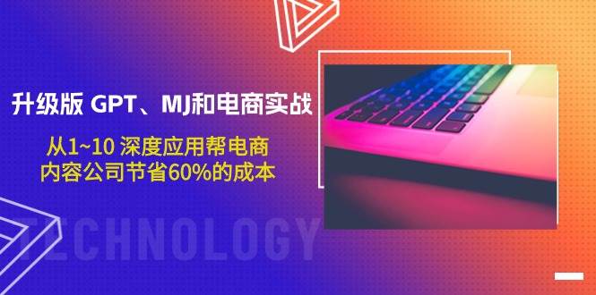 升级版 GPT、MJ和电商实战，从1~10 深度应用帮电商、内容公司节省60%的成本安创网-网创项目资源站-副业项目-创业项目-搞钱项目安创网