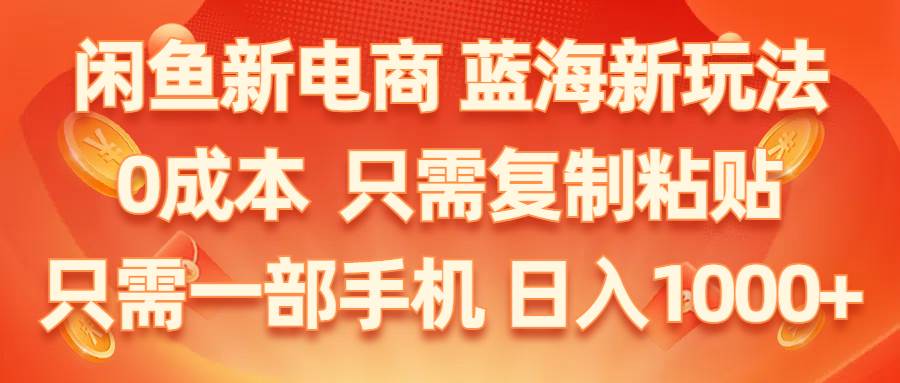 闲鱼新电商,蓝海新玩法,0成本,只需复制粘贴,小白轻松上手,只需一部手机…安创网-网创项目资源站-副业项目-创业项目-搞钱项目安创网