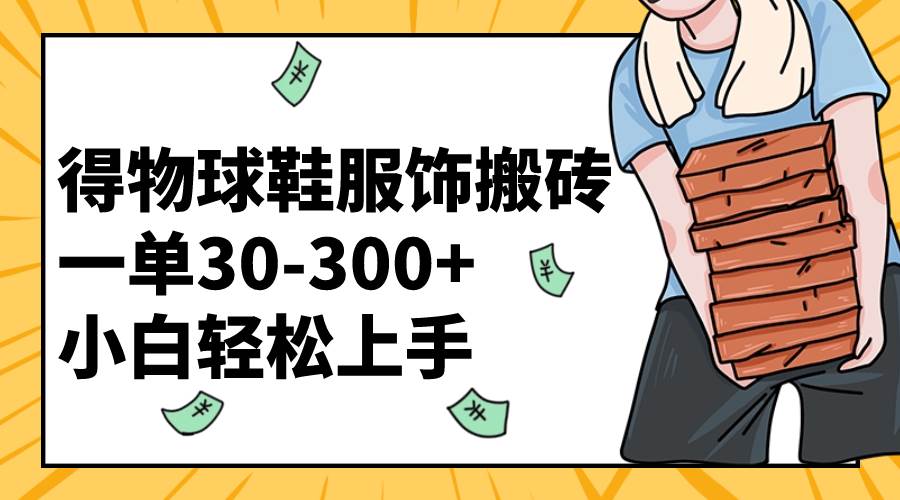 得物球鞋服饰搬砖一单30-300+ 小白轻松上手安创网-网创项目资源站-副业项目-创业项目-搞钱项目安创网