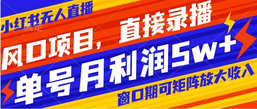风口项目，小红书无人直播带货，直接录播，可矩阵，月入5w+安创网-网创项目资源站-副业项目-创业项目-搞钱项目安创网