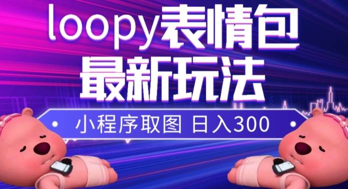 小狸猫loopy表情包小程序取图玩法，最新出的表情包素材安创网-网创项目资源站-副业项目-创业项目-搞钱项目安创网