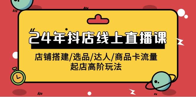 2024年抖店线上直播课，店铺搭建/选品/达人/商品卡流量/起店高阶玩法安创网-网创项目资源站-副业项目-创业项目-搞钱项目安创网