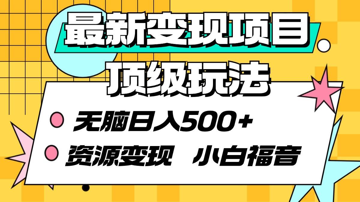 最新变现项目顶级玩法 无脑日入500+ 资源变现 小白福音安创网-网创项目资源站-副业项目-创业项目-搞钱项目安创网