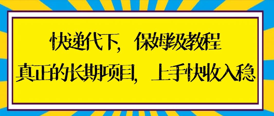 快递代下保姆级教程，真正的长期项目，上手快收入稳【实操+渠道】安创网-网创项目资源站-副业项目-创业项目-搞钱项目安创网